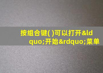 按组合键( )可以打开“开始”菜单